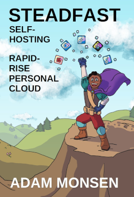 Book cover art with title text, author name, and featuring our Steadfast hero in a cartoon fantasy rolling-hills landscape on a partly cloudy day, holding up their hand in triumph with the apps they successfully self-host magically extending into the air. Our hero has brown-skin, a half-shaved head of dark hair, purple cape, teal shoulder puffs, white sleeves, blue gloves, brown shirt, tan equipment strap and belt, red upper leggings, teal lower leggings, and light brown boots.